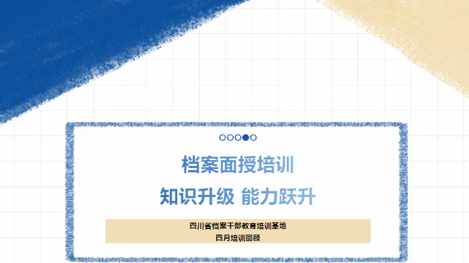 檔案面授培訓(xùn)：知識(shí)升級(jí)，能力躍升！-----四川省檔案干部教育培訓(xùn)基地四月培訓(xùn)回顧
